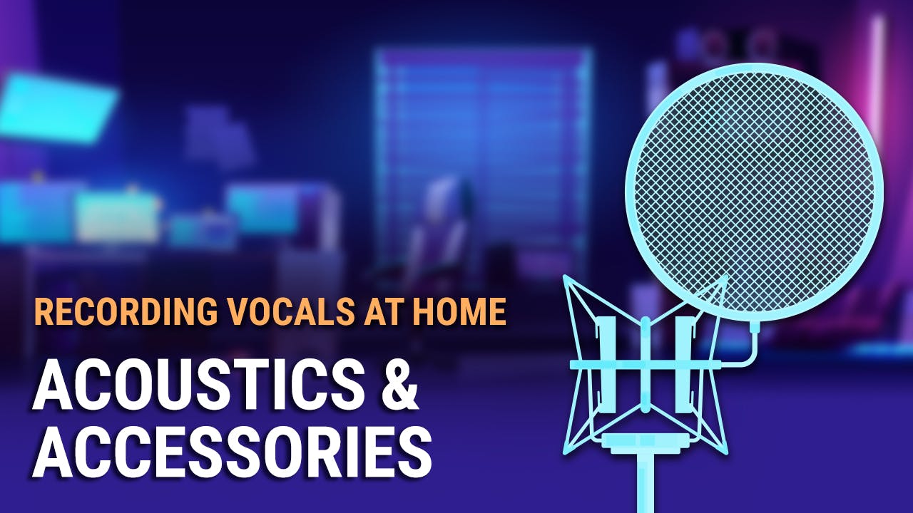 Recording Vocals at Home #3: Acoustics & Accessories